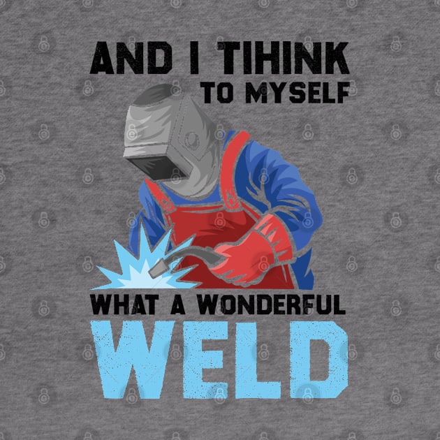 And I Think To Myself What A Wonderful Weld Welder by DragonTees